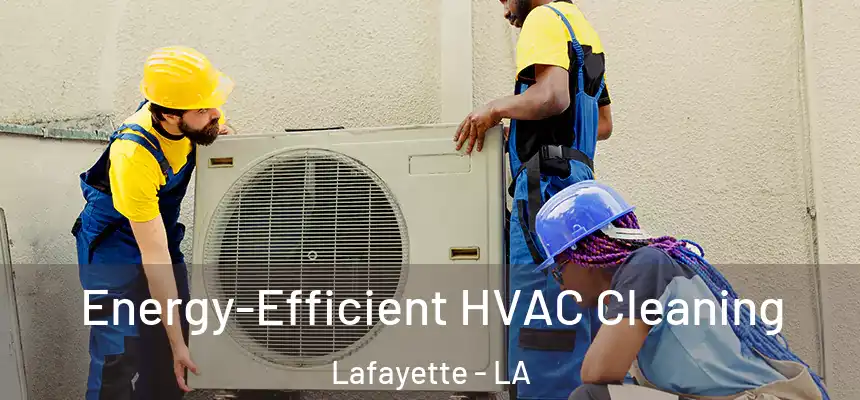  Energy-Efficient HVAC Cleaning Lafayette - LA