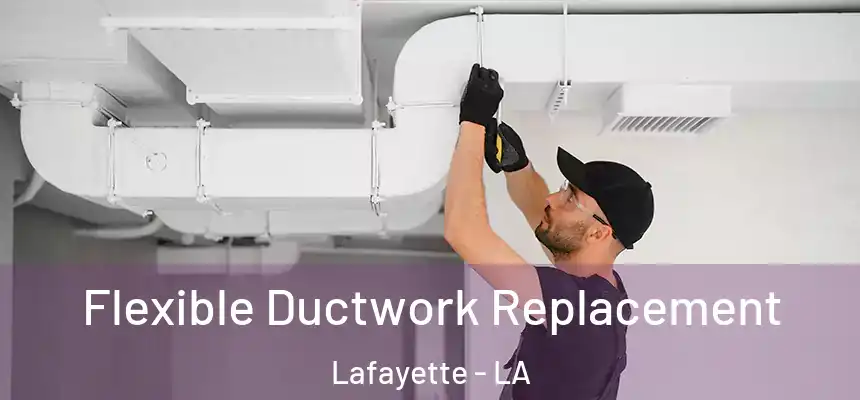 Flexible Ductwork Replacement Lafayette - LA